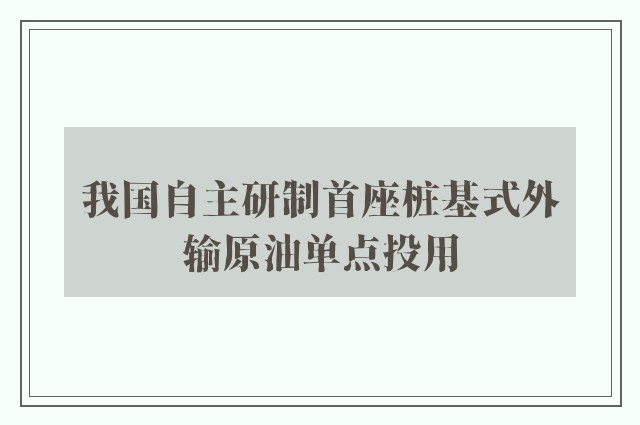 我国自主研制首座桩基式外输原油单点投用