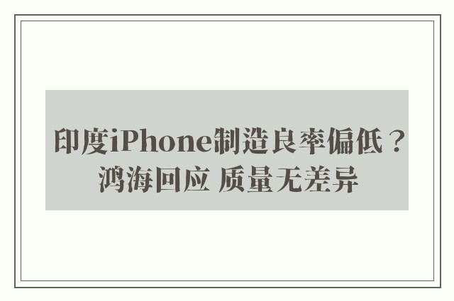 印度iPhone制造良率偏低？鸿海回应 质量无差异