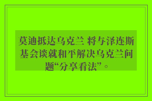 莫迪抵达乌克兰 将与泽连斯基会谈就和平解决乌克兰问题“分享看法”。