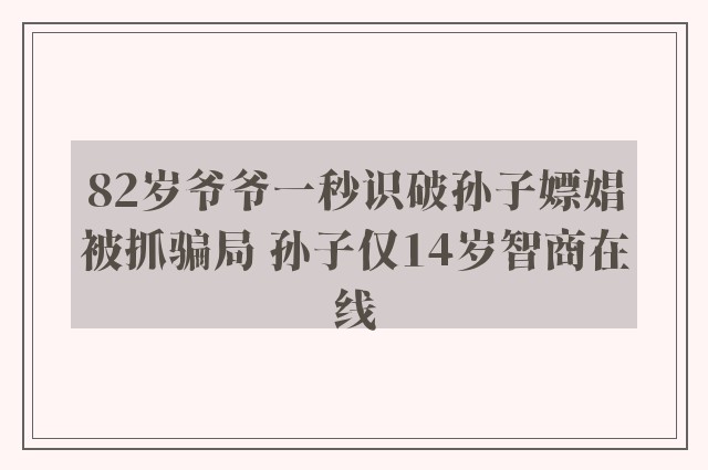 82岁爷爷一秒识破孙子嫖娼被抓骗局 孙子仅14岁智商在线