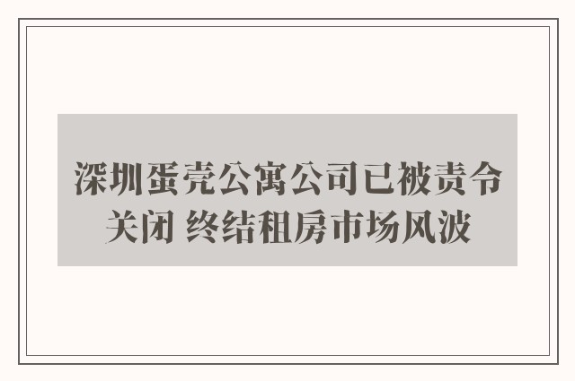 深圳蛋壳公寓公司已被责令关闭 终结租房市场风波