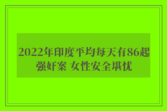 2022年印度平均每天有86起强奸案 女性安全堪忧