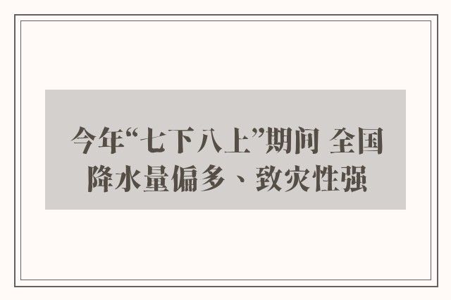 今年“七下八上”期间 全国降水量偏多、致灾性强