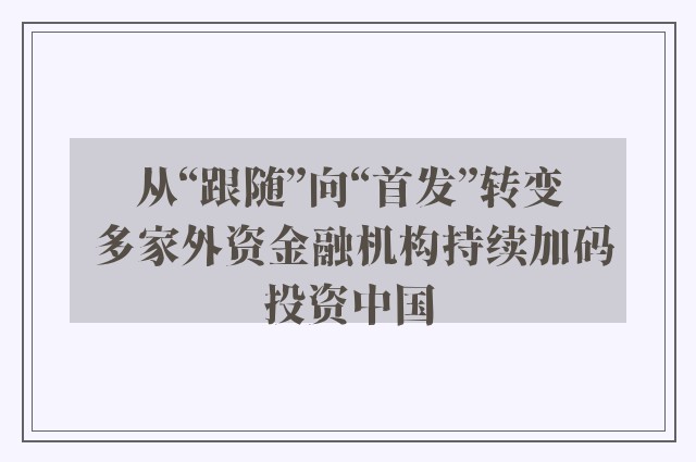 从“跟随”向“首发”转变 多家外资金融机构持续加码投资中国