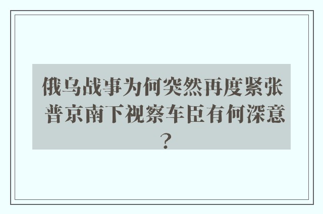 俄乌战事为何突然再度紧张 普京南下视察车臣有何深意？