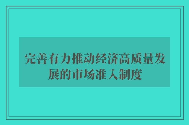 完善有力推动经济高质量发展的市场准入制度