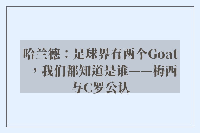 哈兰德：足球界有两个Goat，我们都知道是谁——梅西与C罗公认