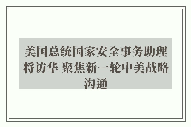 美国总统国家安全事务助理将访华 聚焦新一轮中美战略沟通