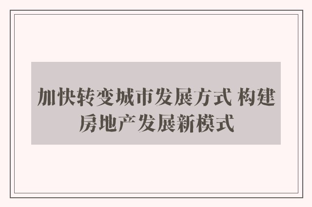 加快转变城市发展方式 构建房地产发展新模式