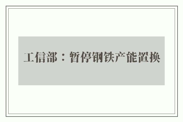 工信部：暂停钢铁产能置换