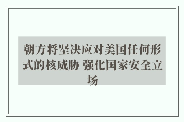 朝方将坚决应对美国任何形式的核威胁 强化国家安全立场