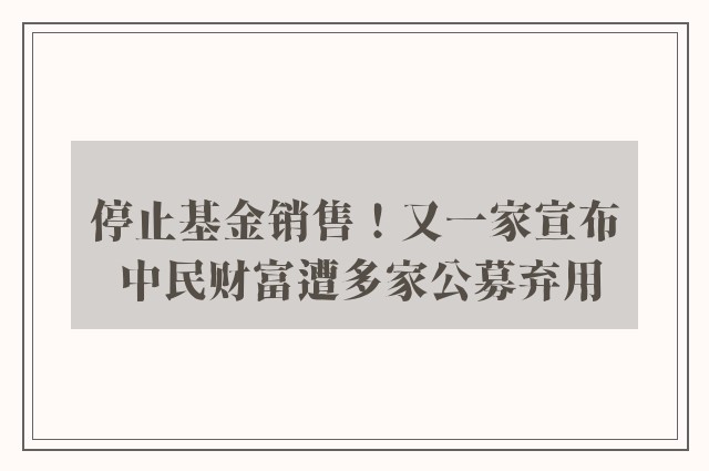 停止基金销售！又一家宣布 中民财富遭多家公募弃用