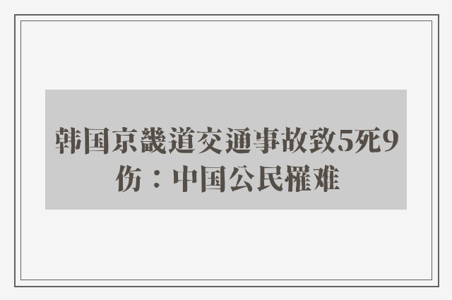 韩国京畿道交通事故致5死9伤：中国公民罹难