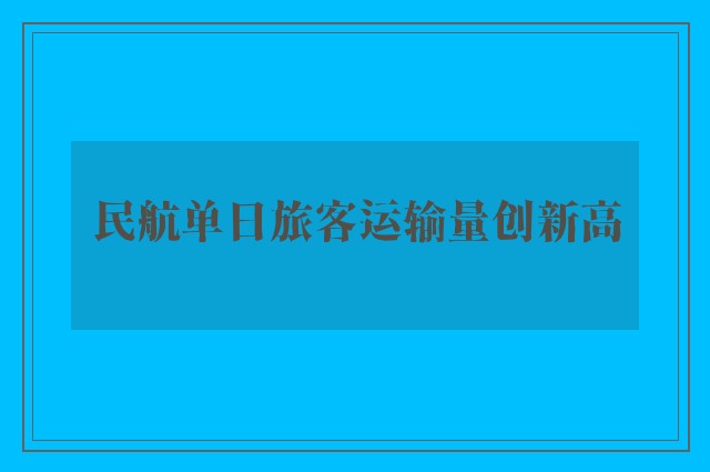 民航单日旅客运输量创新高