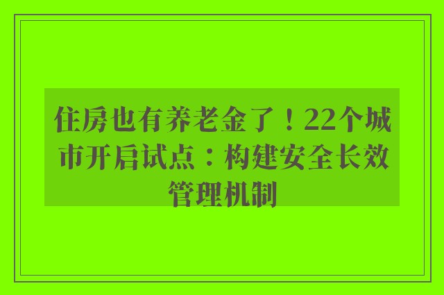 住房也有养老金了！22个城市开启试点：构建安全长效管理机制