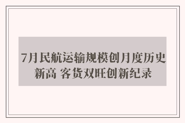 7月民航运输规模创月度历史新高 客货双旺创新纪录