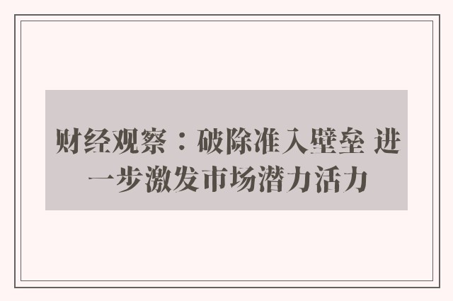 财经观察：破除准入壁垒 进一步激发市场潜力活力