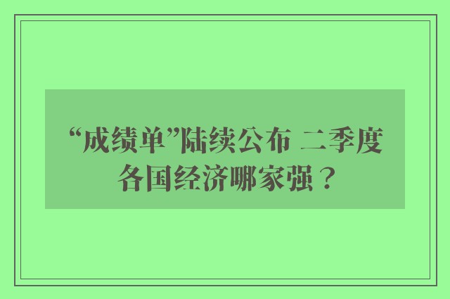 “成绩单”陆续公布 二季度各国经济哪家强？