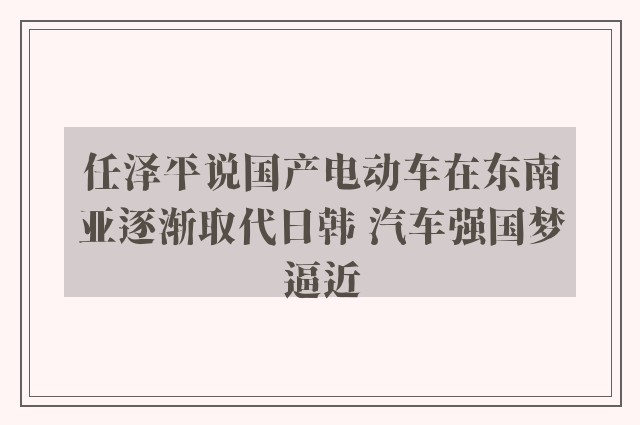 任泽平说国产电动车在东南亚逐渐取代日韩 汽车强国梦逼近