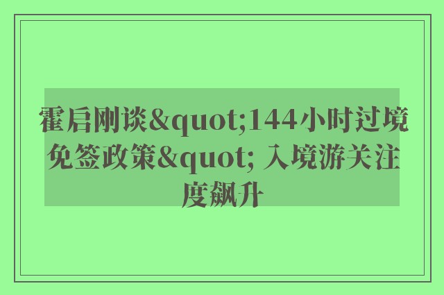 霍启刚谈"144小时过境免签政策" 入境游关注度飙升