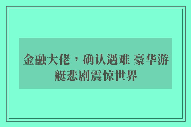 金融大佬，确认遇难 豪华游艇悲剧震惊世界