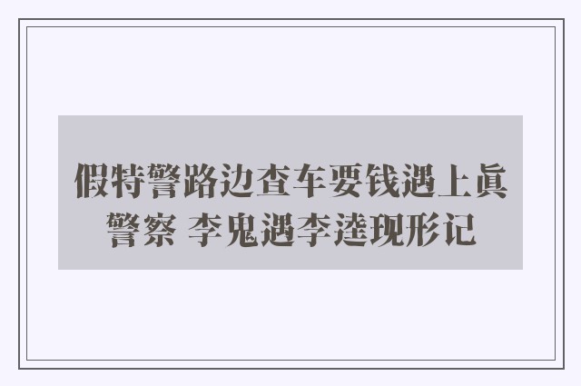 假特警路边查车要钱遇上真警察 李鬼遇李逵现形记