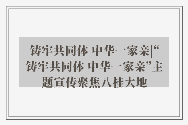 铸牢共同体 中华一家亲|“铸牢共同体 中华一家亲”主题宣传聚焦八桂大地