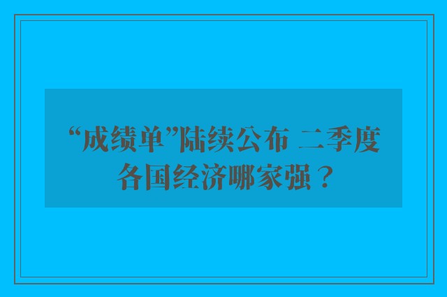 “成绩单”陆续公布 二季度各国经济哪家强？