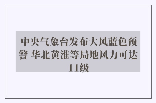 中央气象台发布大风蓝色预警 华北黄淮等局地风力可达11级