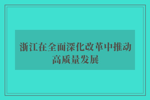 浙江在全面深化改革中推动高质量发展