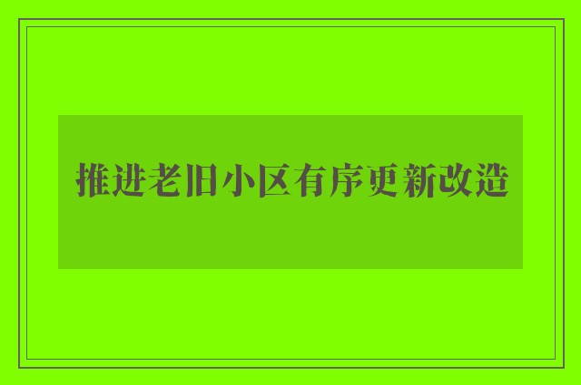 推进老旧小区有序更新改造