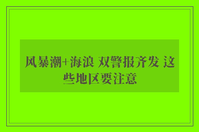 风暴潮+海浪 双警报齐发 这些地区要注意