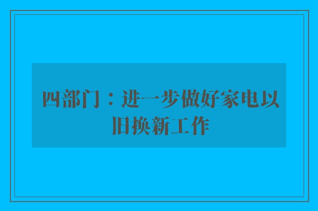 四部门：进一步做好家电以旧换新工作