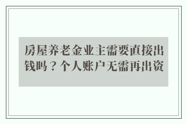 房屋养老金业主需要直接出钱吗？个人账户无需再出资