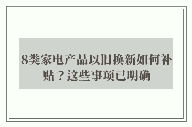 8类家电产品以旧换新如何补贴？这些事项已明确