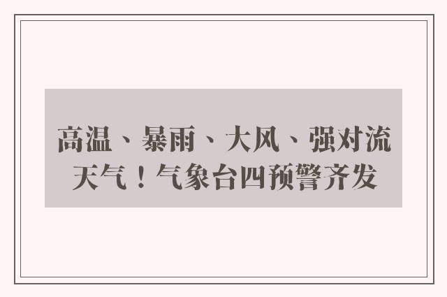 高温、暴雨、大风、强对流天气！气象台四预警齐发