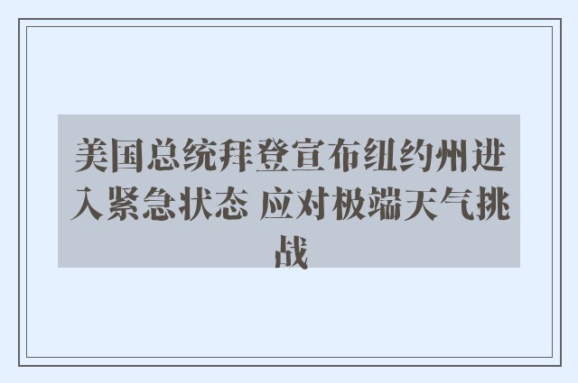 美国总统拜登宣布纽约州进入紧急状态 应对极端天气挑战