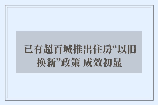 已有超百城推出住房“以旧换新”政策 成效初显