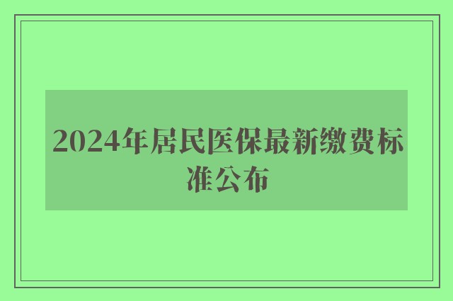 2024年居民医保最新缴费标准公布