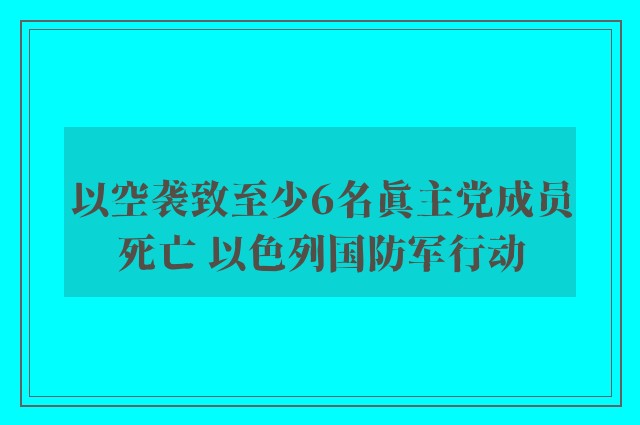 以空袭致至少6名真主党成员死亡 以色列国防军行动