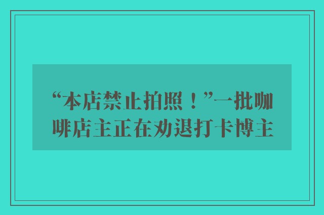 “本店禁止拍照！”一批咖啡店主正在劝退打卡博主