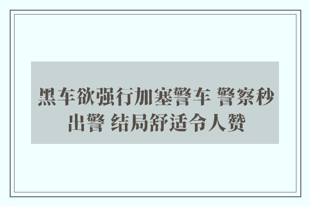 黑车欲强行加塞警车 警察秒出警 结局舒适令人赞