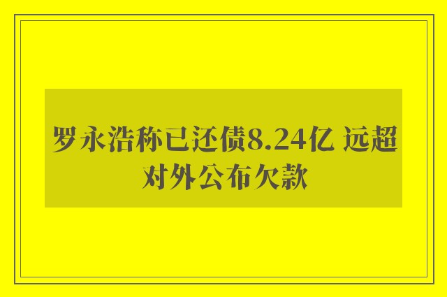 罗永浩称已还债8.24亿 远超对外公布欠款