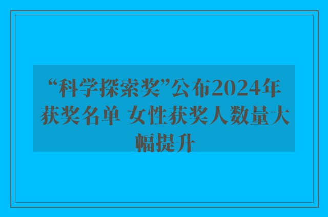 “科学探索奖”公布2024年获奖名单 女性获奖人数量大幅提升