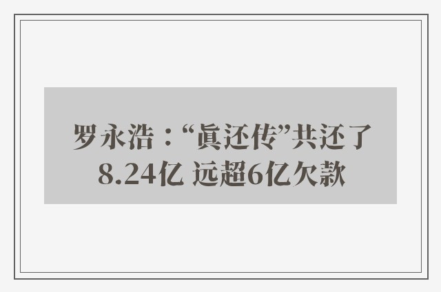 罗永浩：“真还传”共还了8.24亿 远超6亿欠款