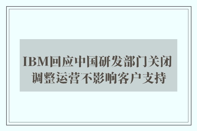 IBM回应中国研发部门关闭 调整运营不影响客户支持