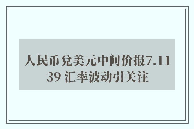 人民币兑美元中间价报7.1139 汇率波动引关注