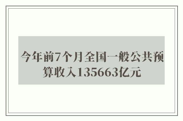 今年前7个月全国一般公共预算收入135663亿元