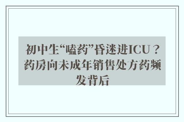 初中生“嗑药”昏迷进ICU？药房向未成年销售处方药频发背后