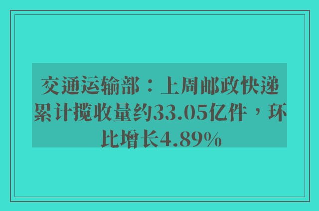 交通运输部：上周邮政快递累计揽收量约33.05亿件，环比增长4.89%